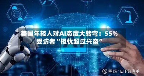 美国年轻人对AI态度大转弯：55%受访者“担忧超过兴奋”-第3张图片