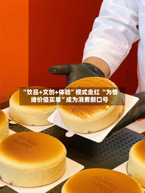 “饮品+文创+体验”模式走红 “为情绪价值买单”成为消费新口号