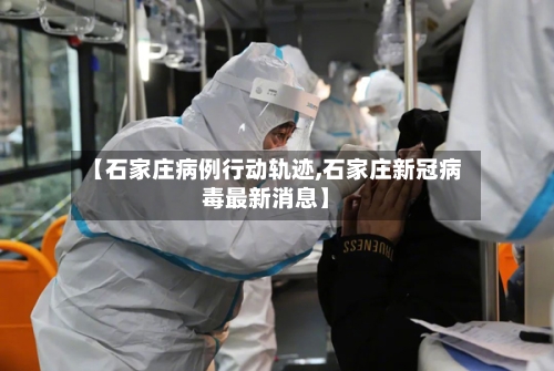 【石家庄病例行动轨迹,石家庄新冠病毒最新消息】-第3张图片