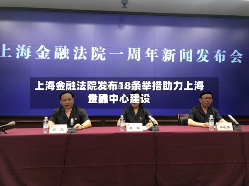 上海金融法院发布18条举措助力上海世界
金融中心建设-第2张图片