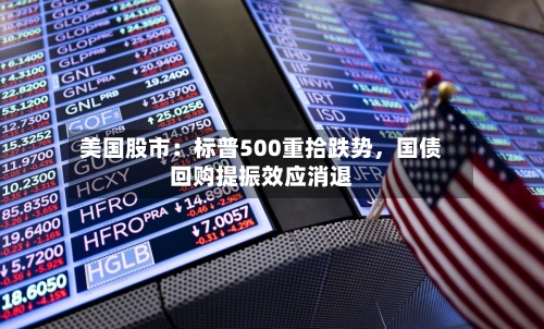 美国股市：标普500重拾跌势	，国债回购提振效应消退-第2张图片