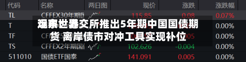远东世界观察：港交所推出5年期中国国债期货 离岸债市对冲工具实现补位-第2张图片