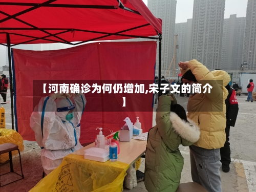【河南确诊为何仍增加,宋子文的简介】-第2张图片