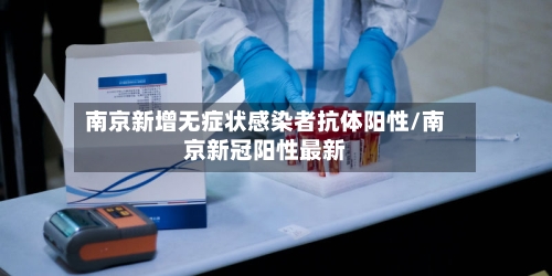 南京新增无症状感染者抗体阳性/南京新冠阳性最新