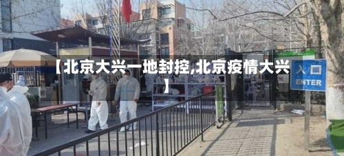 【北京大兴一地封控,北京疫情大兴】-第3张图片