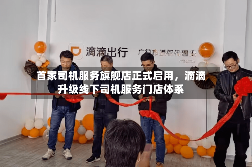 首家司机服务旗舰店正式启用，滴滴升级线下司机服务门店体系-第3张图片