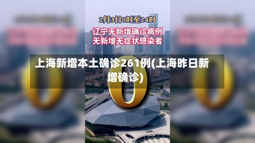 上海新增本土确诊261例(上海昨日新增确诊)-第2张图片