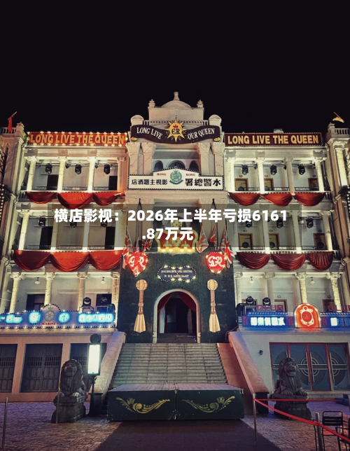 横店影视:2026年上半年亏损6161.87万元-第3张图片