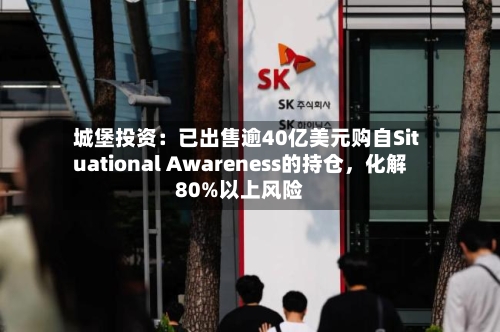 城堡投资：已出售逾40亿美元购自Situational Awareness的持仓，化解80%以上风险-第2张图片