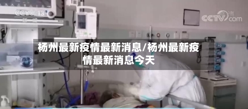 杨州最新疫情最新消息/杨州最新疫情最新消息今天-第2张图片