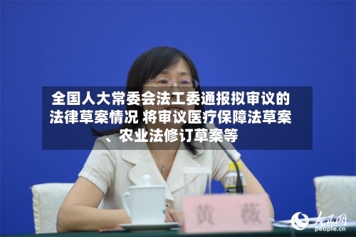 全国人大常委会法工委通报拟审议的法律草案情况 将审议医疗保障法草案、农业法修订草案等-第2张图片