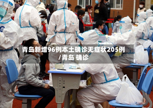 青岛新增96例本土确诊无症状205例/青岛 确诊-第2张图片