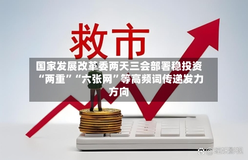 国家发展改革委两天三会部署稳投资 “两重”“六张网”等高频词传递发力方向-第2张图片