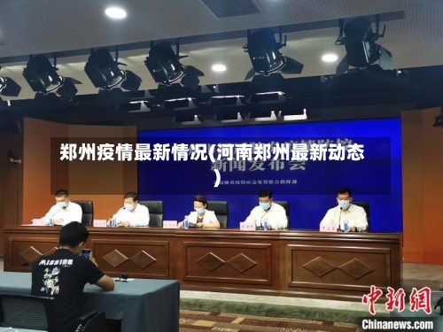 郑州疫情最新情况(河南郑州最新动态)