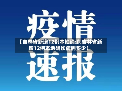 【吉林省新增12例本地确诊,吉林省新增12例本地确诊病例多少】