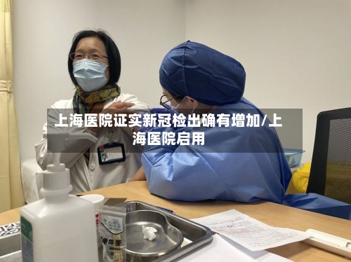 上海医院证实新冠检出确有增加/上海医院启用