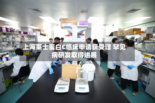 上海莱士蛋白C临床申请获受理 罕见病研发取得进展-第2张图片