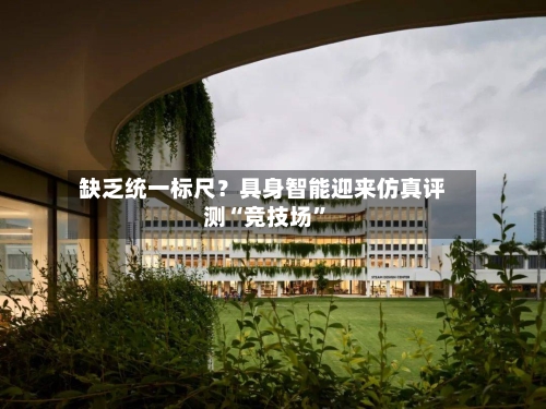 缺乏统一标尺？具身智能迎来仿真评测“竞技场”-第3张图片