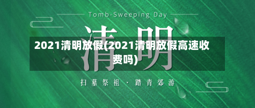 2021清明放假(2021清明放假高速收费吗)
