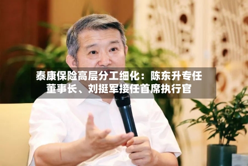泰康保险高层分工细化：陈东升专任董事长、刘挺军接任首席执行官-第3张图片
