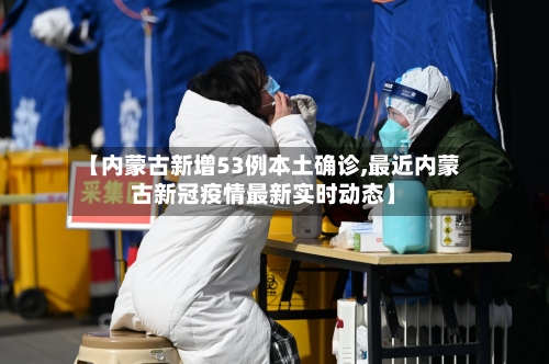 【内蒙古新增53例本土确诊,最近内蒙古新冠疫情最新实时动态】-第2张图片