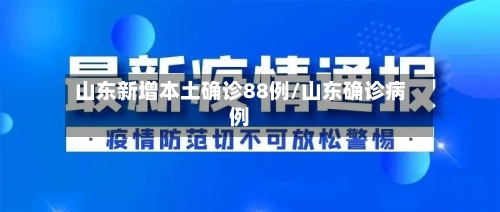 山东新增本土确诊88例/山东确诊病例