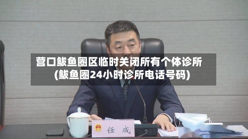 营口鲅鱼圈区临时关闭所有个体诊所(鲅鱼圈24小时诊所电话号码)
