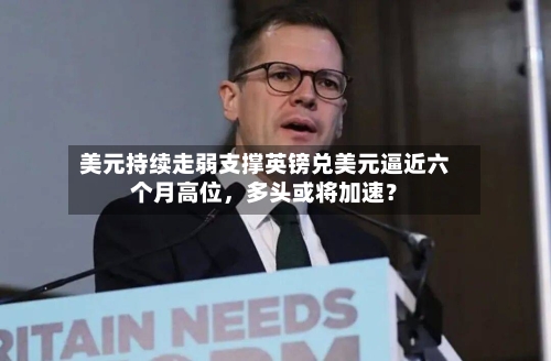 美元持续走弱支撑英镑兑美元逼近六个月高位，多头或将加速？-第2张图片
