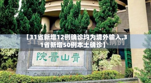 【31省新增12例确诊均为境外输入,31省新增50例本土确诊】