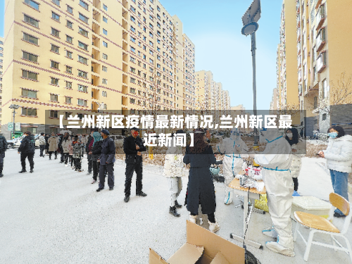 【兰州新区疫情最新情况,兰州新区最近新闻】