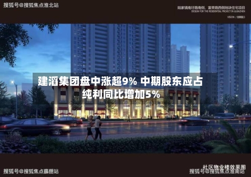 建滔集团盘中涨超9% 中期股东应占纯利同比增加5%