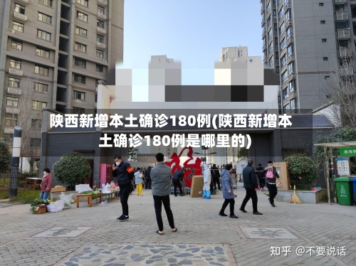 陕西新增本土确诊180例(陕西新增本土确诊180例是哪里的)-第2张图片