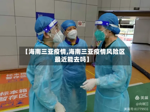 【海南三亚疫情,海南三亚疫情风险区最近能去吗】