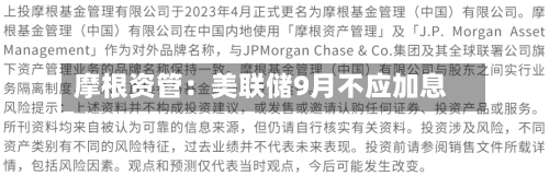 摩根资管：美联储9月不应加息