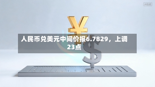 人民币兑美元中间价报6.7829，上调23点-第2张图片