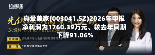 真爱美家(003041.SZ)2026年中报净利润为1760.39万元	、较去年同期下降91.06%-第2张图片