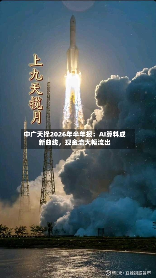 中广天择2026年半年报：AI算料成新曲线，现金流大幅流出-第2张图片