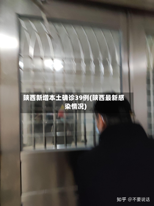 陕西新增本土确诊39例(陕西最新感染情况)