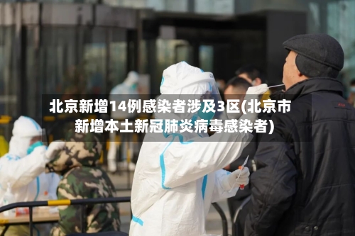 北京新增14例感染者涉及3区(北京市新增本土新冠肺炎病毒感染者)