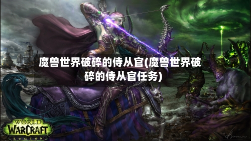 魔兽世界破碎的侍从官(魔兽世界破碎的侍从官任务)-第3张图片