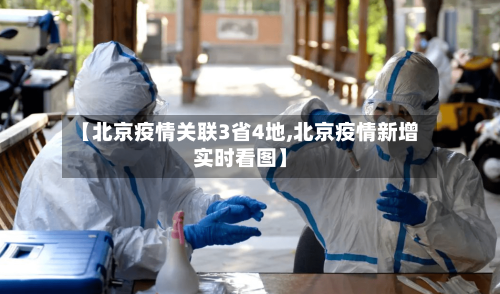 【北京疫情关联3省4地,北京疫情新增实时看图】