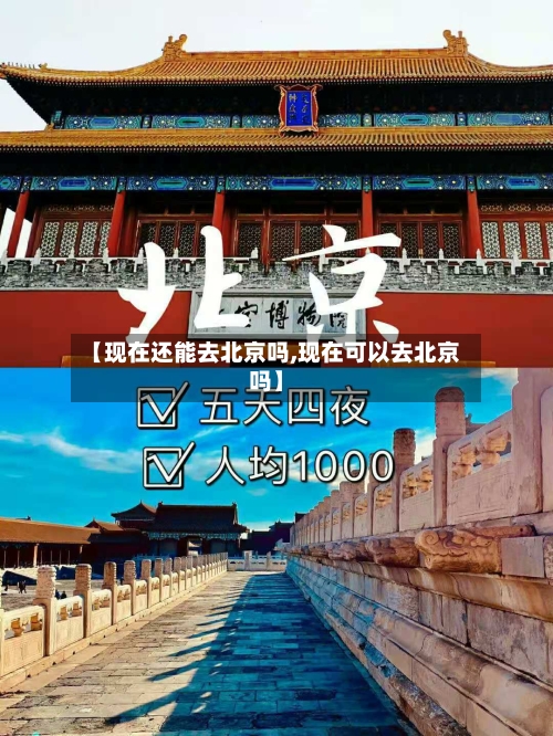 【现在还能去北京吗,现在可以去北京吗】-第2张图片
