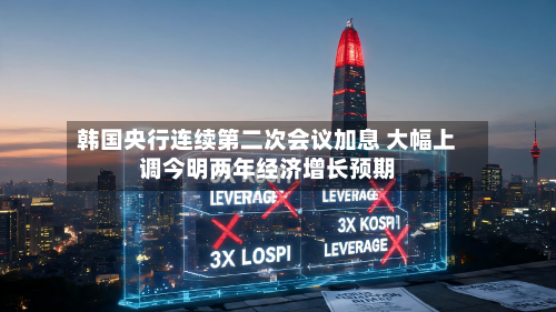 韩国央行连续第二次会议加息 大幅上调今明两年经济增长预期