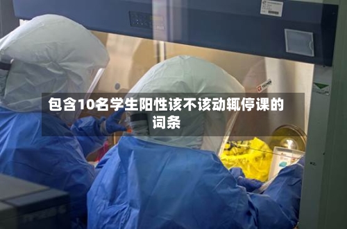 包含10名学生阳性该不该动辄停课的词条-第2张图片