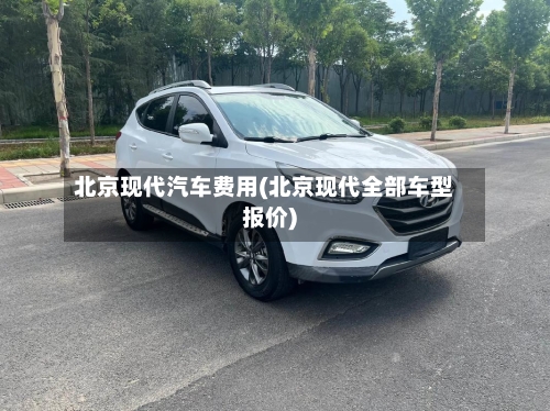 北京现代汽车费用(北京现代全部车型报价)-第2张图片