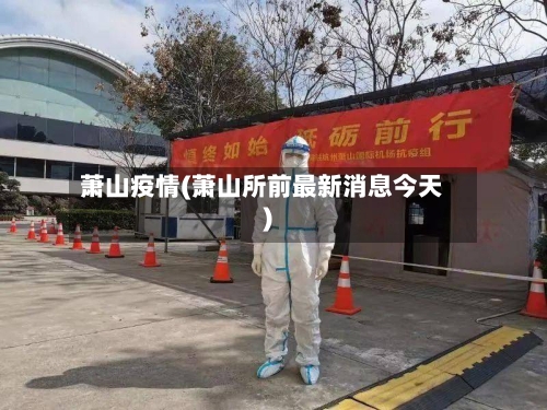 萧山疫情(萧山所前最新消息今天)-第2张图片