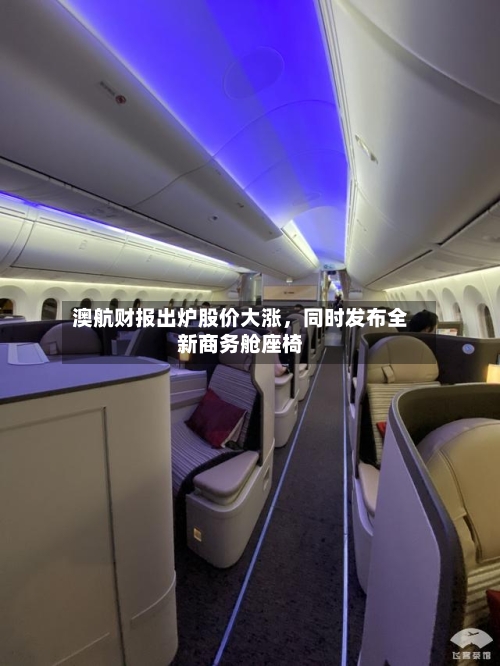 澳航财报出炉股价大涨	，同时发布全新商务舱座椅-第2张图片