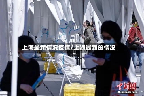 上海最新情况疫情/上海最新的情况-第1张图片