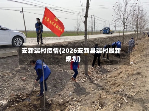 安新端村疫情(2026安新县端村最新规划)-第2张图片