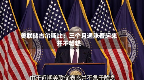 美联储古尔斯比:三个月通胀看起来并不糟糕-第2张图片